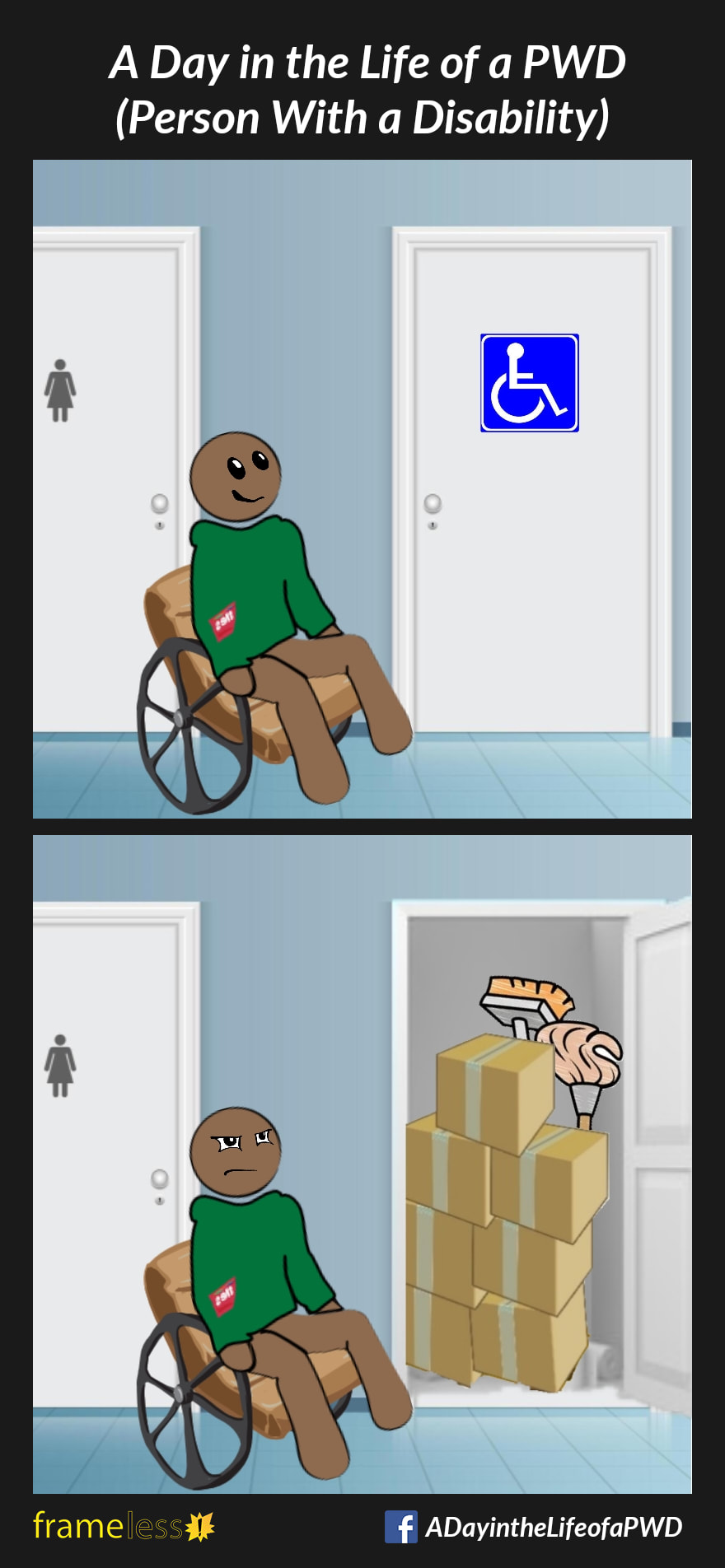 COMIC STRIP 
A Day in the Life of a PWD (Person With a Disability) 

Frame 1:
A man in a wheelchair approaches a wheelchair accessible bathroom 

Frame 2:
When the man opens the door, he sees the bathroom is filled with boxes and cleaning supplies.
