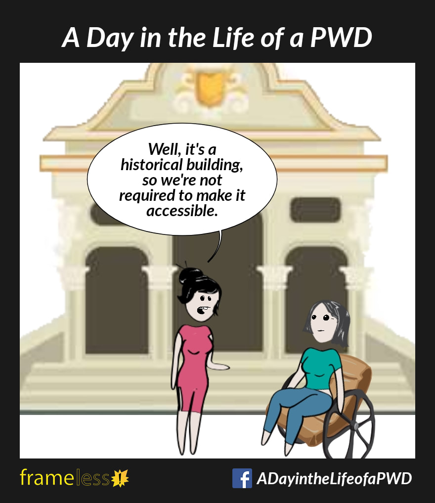 COMIC STRIP 
A Day in the Life of a PWD (Person With a Disability) 

A woman in a wheelchair is outside a public building with steps leading to the front door. She is speaking to a manager.
MANAGER: Well, it's a historical building, so we're not required to make it accessible. 