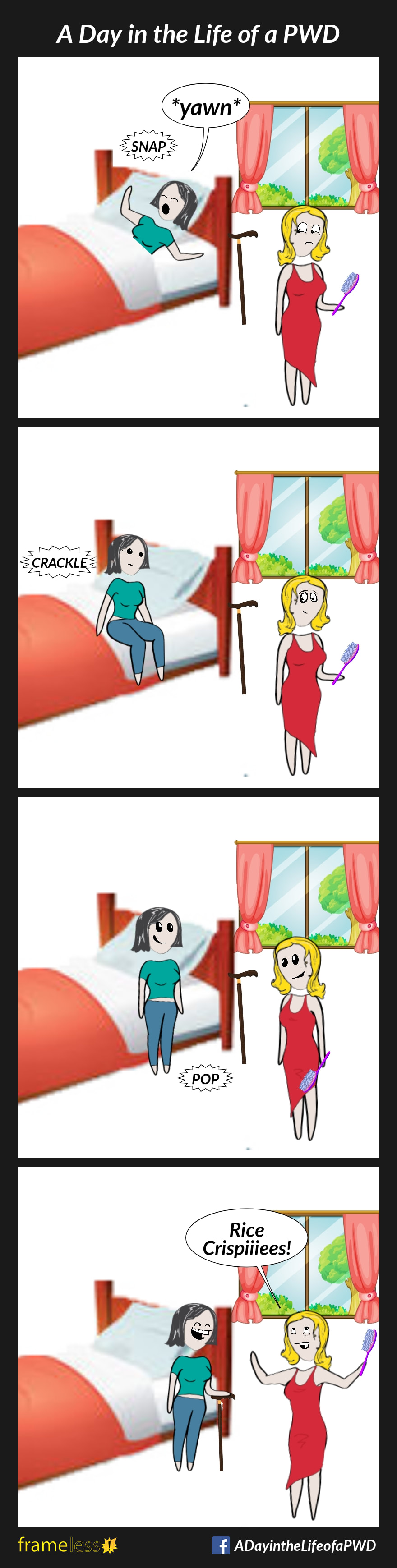 COMIC STRIP 
A Day in the Life of a PWD (Person With a Disability) 

Frame 1:
A woman in bed is just waking up. Her cane is leaning against the bed frame.
She yawns and stretches, and there is an audible 
