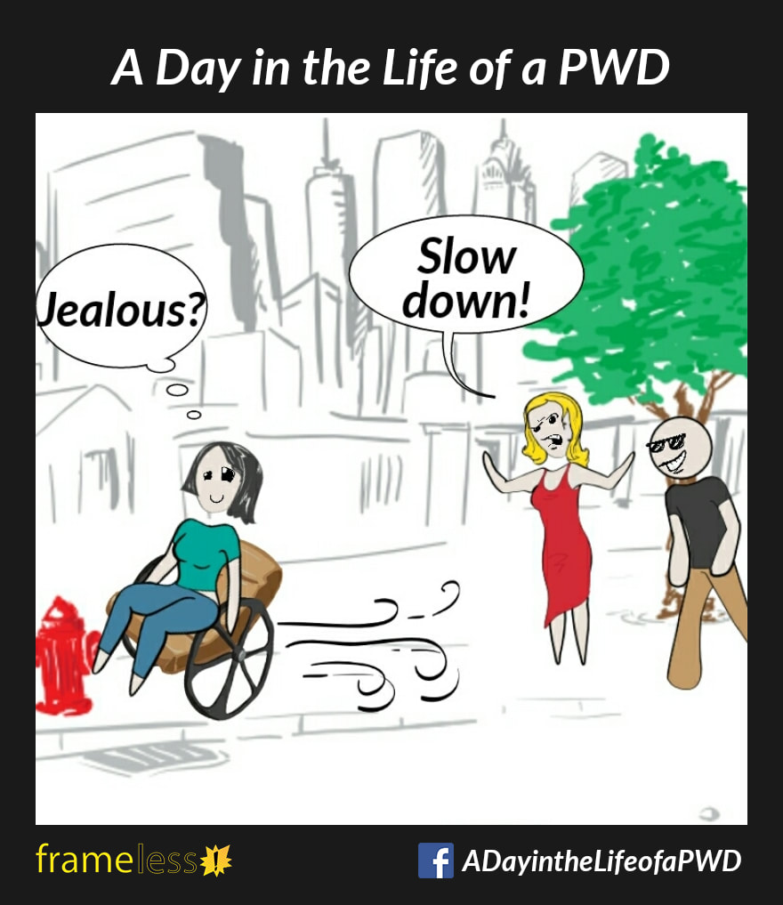 COMIC STRIP 
A Day in the Life of a PWD (Person With a Disability) 

A woman in a wheelchair is speeding down a sidewalk. 
STRANGER (angrily): Slow down!
WOMAN (thinking): Jealous?