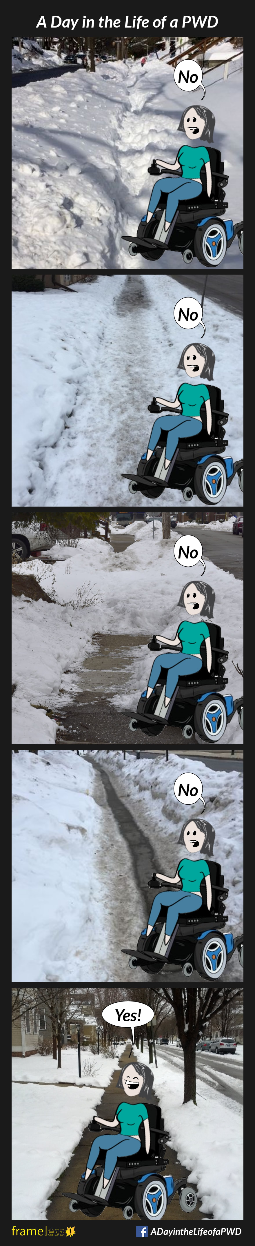 COMIC STRIP 
A Day in the Life of a PWD (Person With a Disability) 

Frame 1:
Photo of an unshoveled sidewalk covered in snow.
A woman in a power wheelchair says 