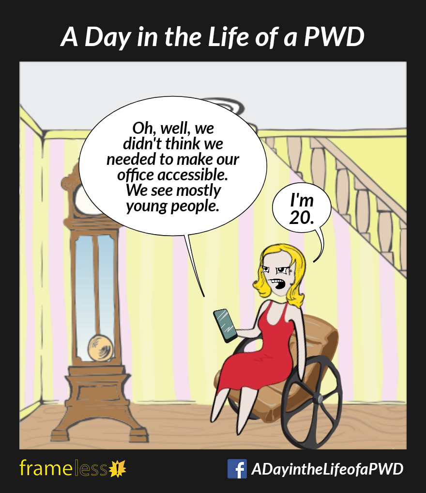 COMIC STRIP 
A Day in the Life of a PWD (Person With a Disability) 

A woman in a wheelchair is on the phone with a business owner.
OWNER: Oh, well, we didn't think we
needed to make our office accessible.
We see mostly young people.
WOMAN: I'm 20.